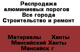 Распродажа алюминиевых порогов - Все города Строительство и ремонт » Материалы   . Ханты-Мансийский,Ханты-Мансийск г.